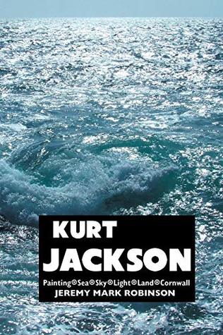 Download Kurt Jackson: Painting. Sea. Sky. Light. Land. Cornwall (Painters Series) - Jeremy Mark Robinson file in ePub