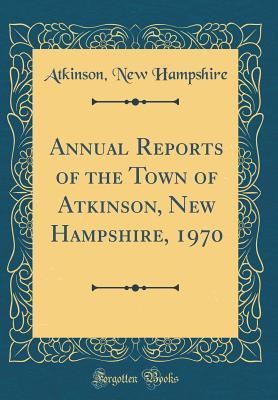 Full Download Annual Reports of the Town of Atkinson, New Hampshire, 1970 (Classic Reprint) - Atkinson New Hampshire file in ePub
