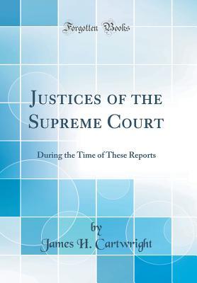 Full Download Justices of the Supreme Court: During the Time of These Reports (Classic Reprint) - James H. Cartwright | ePub