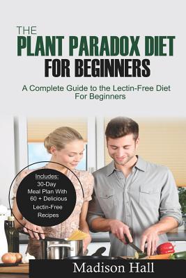 Read The Plant Paradox Diet for Beginners: A Complete Guide to the Lectin-Free Diet for Beginners - Madison Hall | ePub