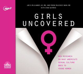Full Download Girls Uncovered: New Research on what America's Sexual Culture Does to Young Women - Joe S. McIlhaney Jr. | PDF
