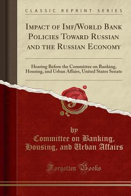 Read Impact of Imf/World Bank Policies Toward Russian and the Russian Economy: Hearing Before the Committee on Banking, Housing, and Urban Affairs, United States Senate (Classic Reprint) - Committee on Banking Housing Affairs file in ePub