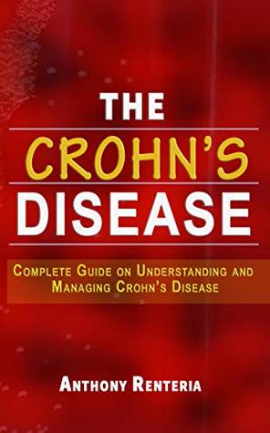 Full Download THE CROHN’S DISEASE: Complete Guide On Understanding and Managing Crohn’s Disease - Anthony Renteria | PDF