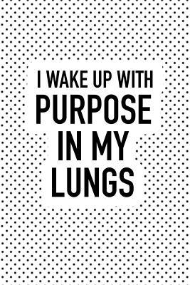 Read I Wake Up with Purpose in My Lungs: A 6x9 Inch Matte Softcover Journal Notebook with 120 Blank Lined Pages and an Uplifting Positive Motivational Cover Slogan -  file in PDF