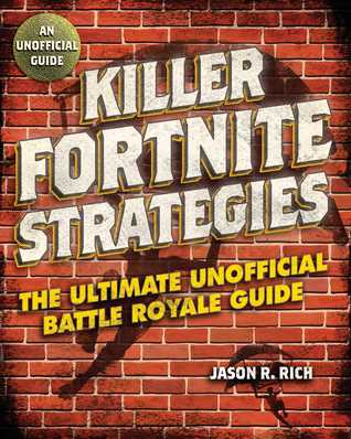 Full Download Killer Fortnite Strategies: An Ultimate Unofficial Battle Royale Guide - Jason R. Rich | PDF