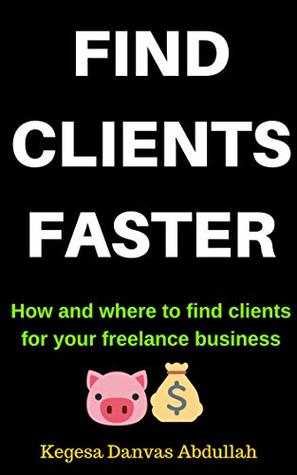 Full Download FIND CLIENTS FASTER: How and Where to Find Clients for Your Freelance Business - Kegesa Danvas A. | PDF