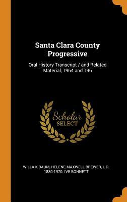 Read Online Santa Clara County Progressive: Oral History Transcript / And Related Material, 1964 and 196 - Willa K. Baum | PDF