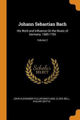 Read Johann Sebastian Bach: His Work and Influence on the Music of Germany, 1685-1750; Volume 2 - J.A. Fuller-Maitland file in PDF