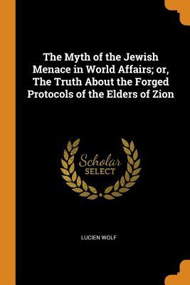 Read Online The Myth of the Jewish Menace in World Affairs; Or, the Truth about the Forged Protocols of the Elders of Zion - Lucien Wolf file in ePub