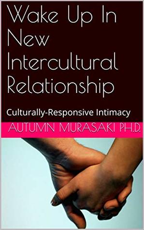 Full Download Wake Up In New Intercultural Relationship: Culturally-Responsive Intimacy - Autumn Murasaki Ph.D. | ePub