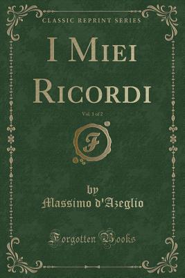 Read I Miei Ricordi, Vol. 1 of 2 (Classic Reprint) - Massimo D'Azeglio | PDF
