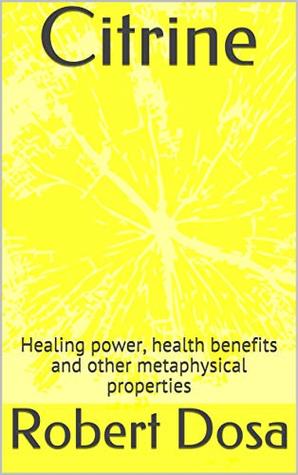 Download Citrine: Healing power, health benefits and other metaphysical properties (Crystals Book 2) - Robert Dosa file in PDF