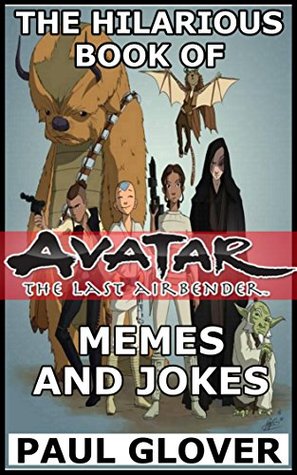 Read Online The Hilarious Book Of Avatar: The Last Airbender Memes And Jokes - Paul Groves | PDF