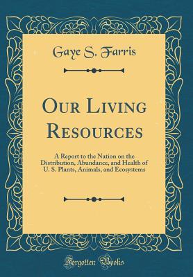 Read Our Living Resources: A Report to the Nation on the Distribution, Abundance, and Health of U. S. Plants, Animals, and Ecosystems (Classic Reprint) - Gaye S Farris file in PDF