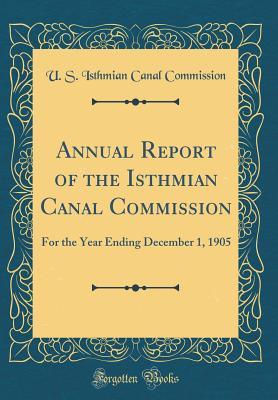 Read Online Annual Report of the Isthmian Canal Commission: For the Year Ending December 1, 1905 (Classic Reprint) - U S Isthmian Canal Commission | ePub