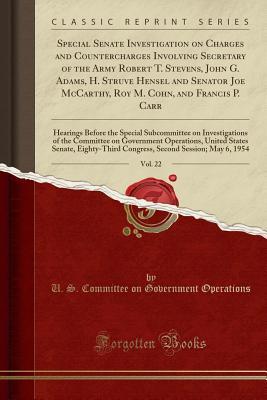 Full Download Special Senate Investigation on Charges and Countercharges Involving Secretary of the Army Robert T. Stevens, John G. Adams, H. Struve Hensel and Senator Joe McCarthy, Roy M. Cohn, and Francis P. Carr, Vol. 22: Hearings Before the Special Subcommittee on - U.S. Committee on Government Operations | ePub