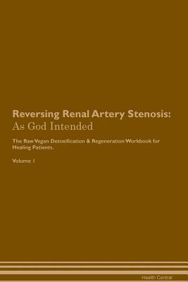 Read Online Reversing Renal Artery Stenosis: As God Intended The Raw Vegan Plant-Based Detoxification & Regeneration Workbook for Healing Patients. Volume 1 - Health Central | ePub
