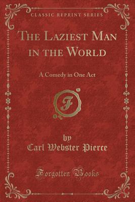 Read Online The Laziest Man in the World: A Comedy in One Act (Classic Reprint) - Carl Webster Pierce file in ePub