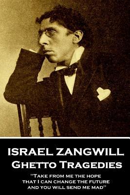 Full Download Israel Zangwill - Ghetto Tragedies: 'take from Me the Hope That I Can Change the Future and You Will Send Me Mad'' - Israel Zangwill file in PDF