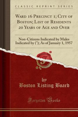 Full Download Ward 16 Precinct 1; City of Boston; List of Residents 20 Years of Age and Over: Non-Citizens Indicated by Males Indicated by (�); As of January 1, 1957 (Classic Reprint) - Boston Listing Board file in PDF