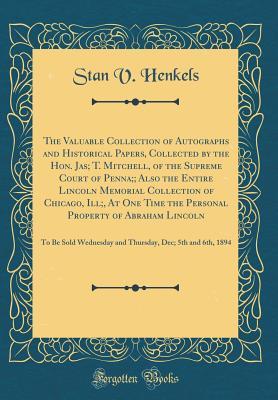Download The Valuable Collection of Autographs and Historical Papers, Collected by the Hon. Jas; T. Mitchell, of the Supreme Court of Penna;; Also the Entire Lincoln Memorial Collection of Chicago, Ill;, at One Time the Personal Property of Abraham Lincoln: To Be - Stan V. Henkels file in PDF
