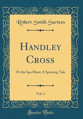 Read Online Handley Cross, Vol. 1: Or the Spa Hunt; A Sporting Tale (Classic Reprint) - Robert Smith Surtees | ePub