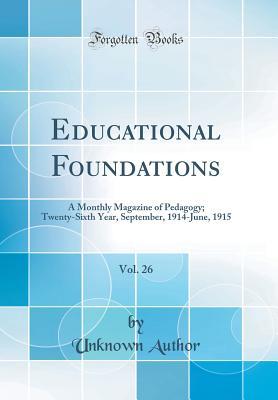 Read Online Educational Foundations, Vol. 26: A Monthly Magazine of Pedagogy; Twenty-Sixth Year, September, 1914-June, 1915 (Classic Reprint) - Unknown | PDF