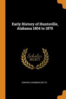Read Early History of Huntsville, Alabama 1804 to 1870 - Edward Chambers Betts | ePub