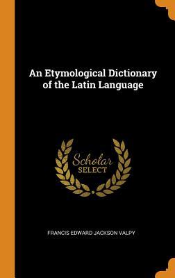 Read An Etymological Dictionary of the Latin Language - Francis Edward Jackson Valpy | PDF