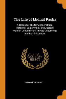Full Download The Life of Midhat Pasha: A Record of His Services, Political Reforms, Banishment, and Judicial Murder, Derived from Private Documents and Reminiscences - Ali Haydar Mithat | ePub