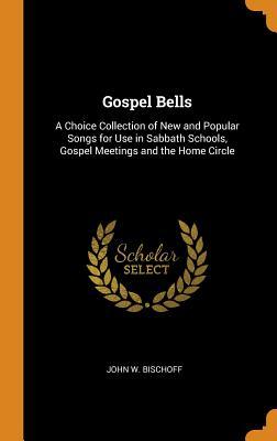 Download Gospel Bells: A Choice Collection of New and Popular Songs for Use in Sabbath Schools, Gospel Meetings and the Home Circle - John W. Bischoff | ePub
