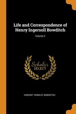Read Online Life and Correspondence of Henry Ingersoll Bowditch; Volume 2 - Vincent Yardley Bowditch file in PDF