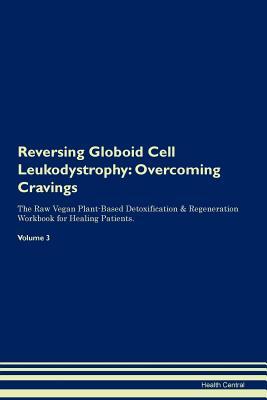 Read Online Reversing Globoid Cell Leukodystrophy: Overcoming Cravings The Raw Vegan Plant-Based Detoxification & Regeneration Workbook for Healing Patients. Volume 3 - Health Central file in PDF