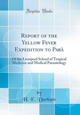 Download Report of the Yellow Fever Expedition to Par�: Of the Liverpool School of Tropical Medicine and Medical Parasitology (Classic Reprint) - H E Durham file in PDF
