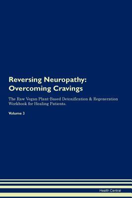 Read Online Reversing Neuropathy: Overcoming Cravings The Raw Vegan Plant-Based Detoxification & Regeneration Workbook for Healing Patients.Volume 3 - Health Central | PDF