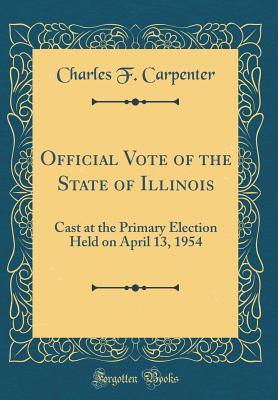 Download Official Vote of the State of Illinois: Cast at the Primary Election Held on April 13, 1954 (Classic Reprint) - Charles F Carpenter file in ePub