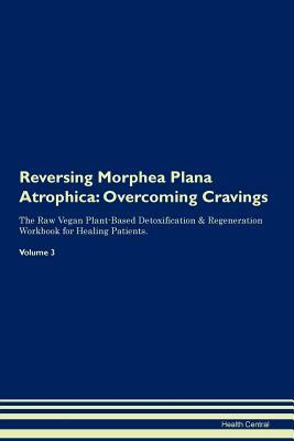 Read Online Reversing Morphea Plana Atrophica: Overcoming Cravings The Raw Vegan Plant-Based Detoxification & Regeneration Workbook for Healing Patients. Volume 3 - Health Central file in PDF