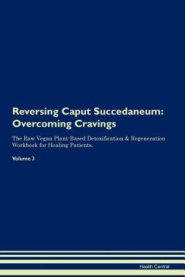 Read Reversing Caput Succedaneum: Overcoming Cravings The Raw Vegan Plant-Based Detoxification & Regeneration Workbook for Healing Patients. Volume 3 - Health Central | PDF