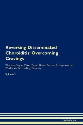 Read Online Reversing Disseminated Choroiditis: Overcoming Cravings The Raw Vegan Plant-Based Detoxification & Regeneration Workbook for Healing Patients. Volume 3 - Health Central file in PDF