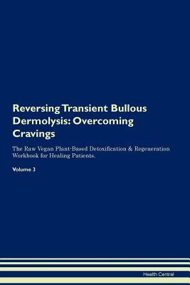 Read Reversing Transient Bullous Dermolysis: Overcoming Cravings The Raw Vegan Plant-Based Detoxification & Regeneration Workbook for Healing Patients. Volume 3 - Health Central | ePub