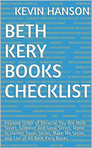 Read Online Beth Kery Books Checklist: Reading Order of Because You Are Mine Series, Glimmer And Glow Series, Home to Harbor Town Series, Make Me Series and List of All Beth Kery Books - Kevin Hanson file in PDF