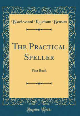 Read Online The Practical Speller: First Book (Classic Reprint) - Blackwood Ketcham Benson | PDF