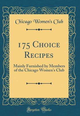 Read 175 Choice Recipes: Mainly Furnished by Members of the Chicago Women's Club (Classic Reprint) - Chicago Women Club file in PDF