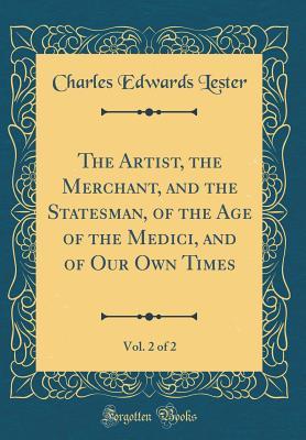Download The Artist, the Merchant, and the Statesman, of the Age of the Medici, and of Our Own Times, Vol. 2 of 2 (Classic Reprint) - Charles Edwards Lester file in PDF