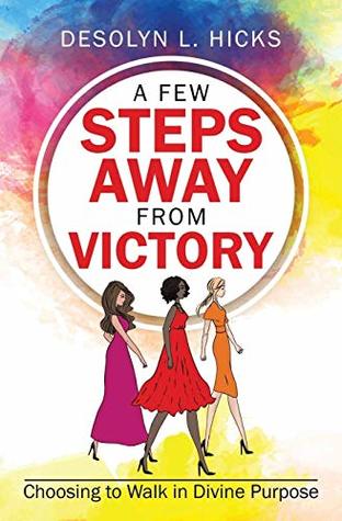 Read Online A Few Steps Away From Victory: Choosing to Walk in Divine Purpose - Desolyn L Hicks file in ePub