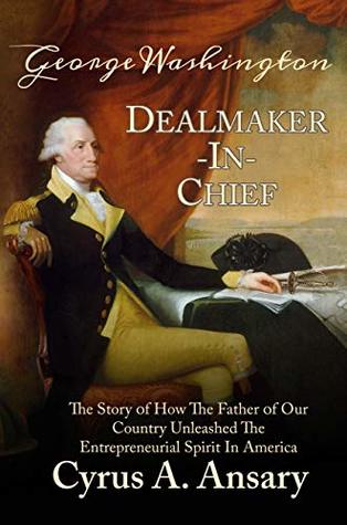 Download George Washington Dealmaker-In-Chief: The Story of How The Father of Our Country Unleashed The Entrepreneurial Spirit in America - Cyrus A. Ansary file in ePub