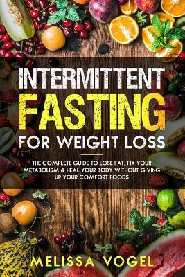 Read Intermittent Fasting for Weight Loss: The Complete Guide to Lose Fat, Fix Your Metabolism and Heal Your Body Without Giving Up Your Comfort Foods - Melissa Vogel file in ePub