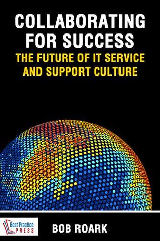 Full Download Collaborating for Success: The Future of IT Service and Support Culture - Bob Roark | PDF