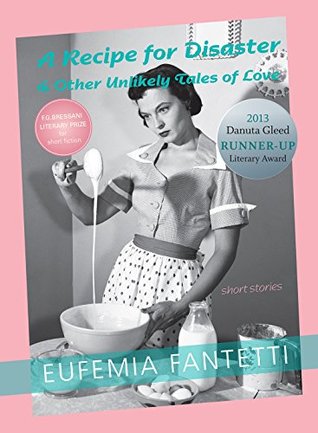 Read Online A Recipe for Disaster & Other Unlikely Tales of Love: Short Stories - Eufemia Fantetti | PDF