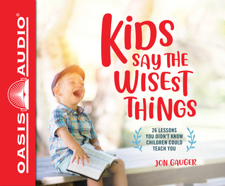 Read Online Kids Say the Wisest Things: 26 Lessons You Didn't Know Children Could Teach You - Jon Gauger | ePub